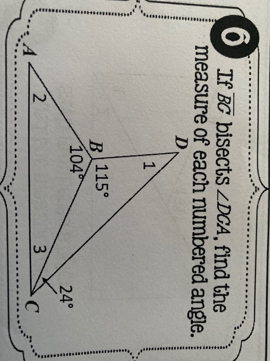 If BG bisectsZDGA, find the
measure of each numbered angle.
1
B 115°
104
24°
2.
3.
C.
