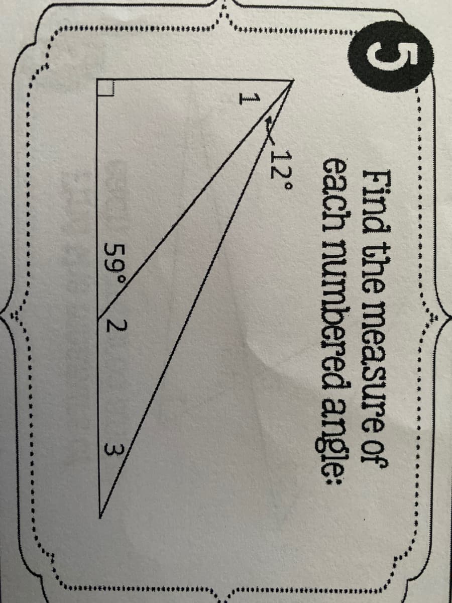 5
Find the measure of
each numbered angle:
12°
1
59° 2
3.
