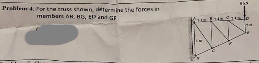 Problem 4. For the truss shown, determine the forces in
members AB, BG, ED and GF
6 kN
24m 24m C 24 m
AN
5m
H
D2
2m
E