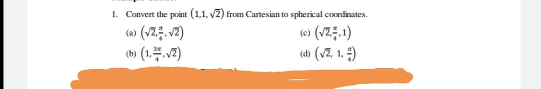 1. Convert the point (1,1, v2) from Cartesian to spherical coordinates.
(a) (vz. vz)
(b) (1.#,v2)
(o) (V2등,1)
(d) (vz, 1, )
