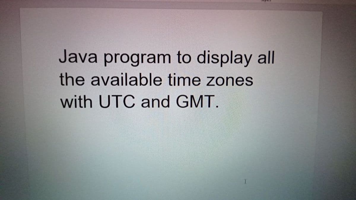 Java program to display all
the available time zones
with UTC and GMT.
