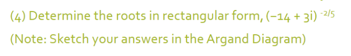 (4) Determine the roots in rectangular form, (-14 + 3i) -2/5
(Note: Sketch your answers in the Argand Diagram)
