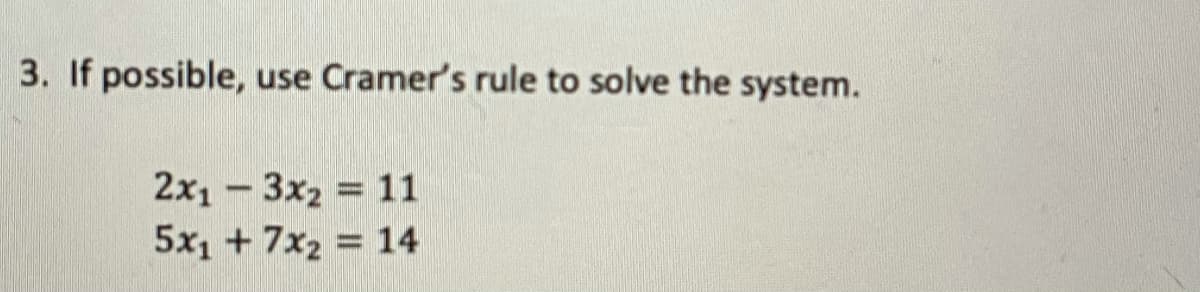 3. If possible,
use Cramer's rule to solve the system.
2x1 -3x2 = 11
5x1 + 7x2 = 14
%3D
