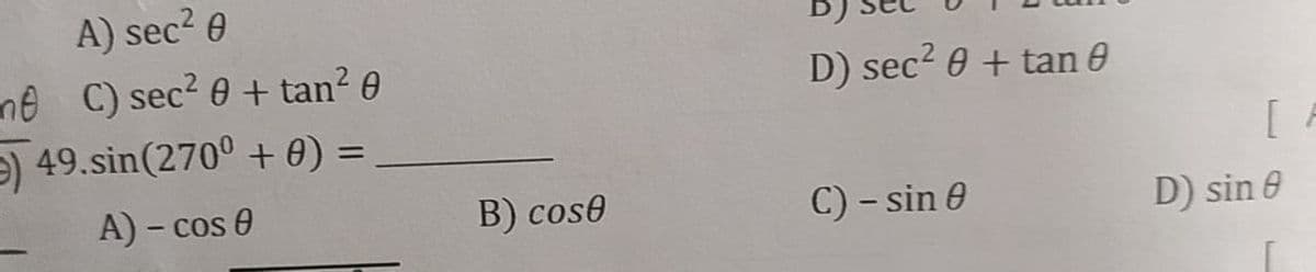 A) sec? e
me C) sec? 0 + tan? 0
) 49.sin(270° + 0) =
D) sec2 0 + tan e
[ A
A) - cos 0
B) cose
C) - sin 0
D) sin 0
