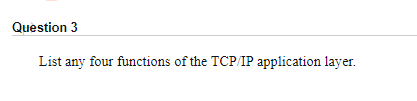 Question 3
List any four functions of the TCP/IP application layer.
