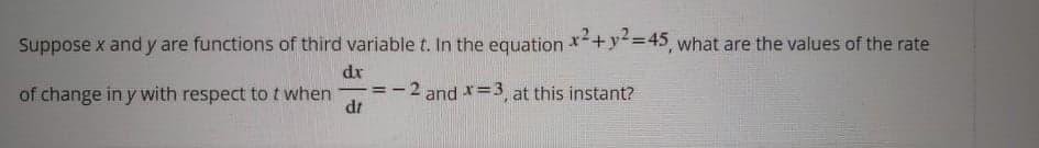 Suppose x and y are functions of third variable t. In the equation +y²=45, what are the values of the rate
dr
of change in y with respect to t when
2 and *=3, at this instant?
!!
|
dr
