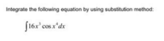 Integrate the following equation by using substitution method:
J16x'cosx'dx
