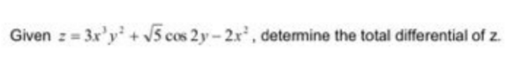 Given z
= 3x'y' + v5 cos 2y-2x', detemine the total differential of z.
