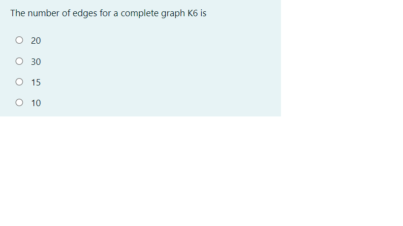 The number of edges for a complete graph K6 is
O 20
O 30
O 15
O 10
