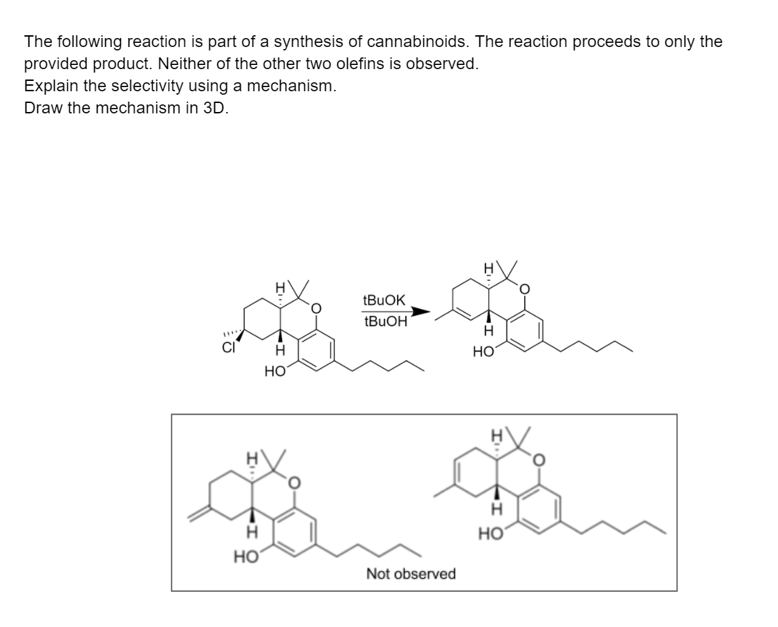 The following reaction is part of a synthesis of cannabinoids. The reaction proceeds to only the
provided product. Neither of the other two olefins is observed.
Explain the selectivity using a mechanism.
Draw the mechanism in 3D.
H
CI
HO
Но
HO
Но
Not observed
