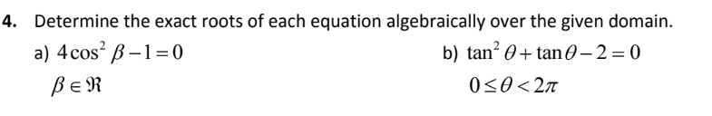 4. Determine the exact roots of each equation algebraically over the given domain.
a) 4 cos² B-1=0
b) tan²0+tan 0-2=0
BER
0≤0<2π