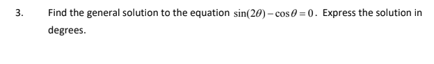 3.
Find the general solution to the equation sin(20) - cos0=0. Express the solution in
degrees.