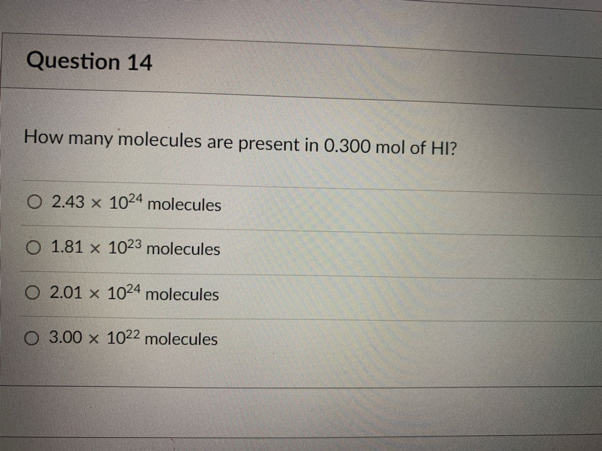 Question 14
How many molecules are present in 0.300 mol of HI?
O2.43 x 1024
molecules
O 1.81 x 1023 molecules
O 2.01 x 1024 molecules
O3.00 x 1022 molecules
