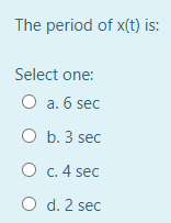 The period of x(t) is:
Select one:
O a. 6 sec
O b. 3 sec
c. 4 sec
O d. 2 sec
