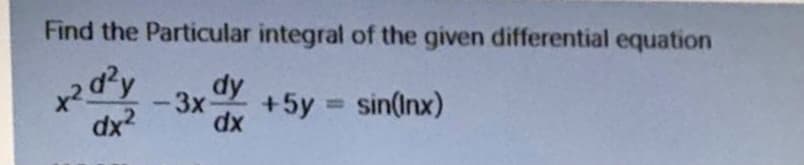 Find the Particular integral of the given differential equation
d²y
dx2
dy
3x
+5y = sin(Inx)
dx
%3D
-
