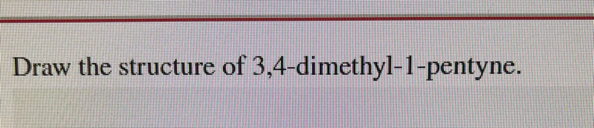 Draw the structure of 3,4-dimethyl-1-pentyne.