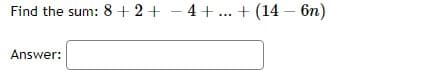 Find the sum: 8+2+ −4+...+(14 - 6n)
Answer: