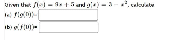 Given that f(x)
(a) f(g(0))=
(b) g(f(0))=
=
9x + 5 and g(x) = 3 - x², calculate