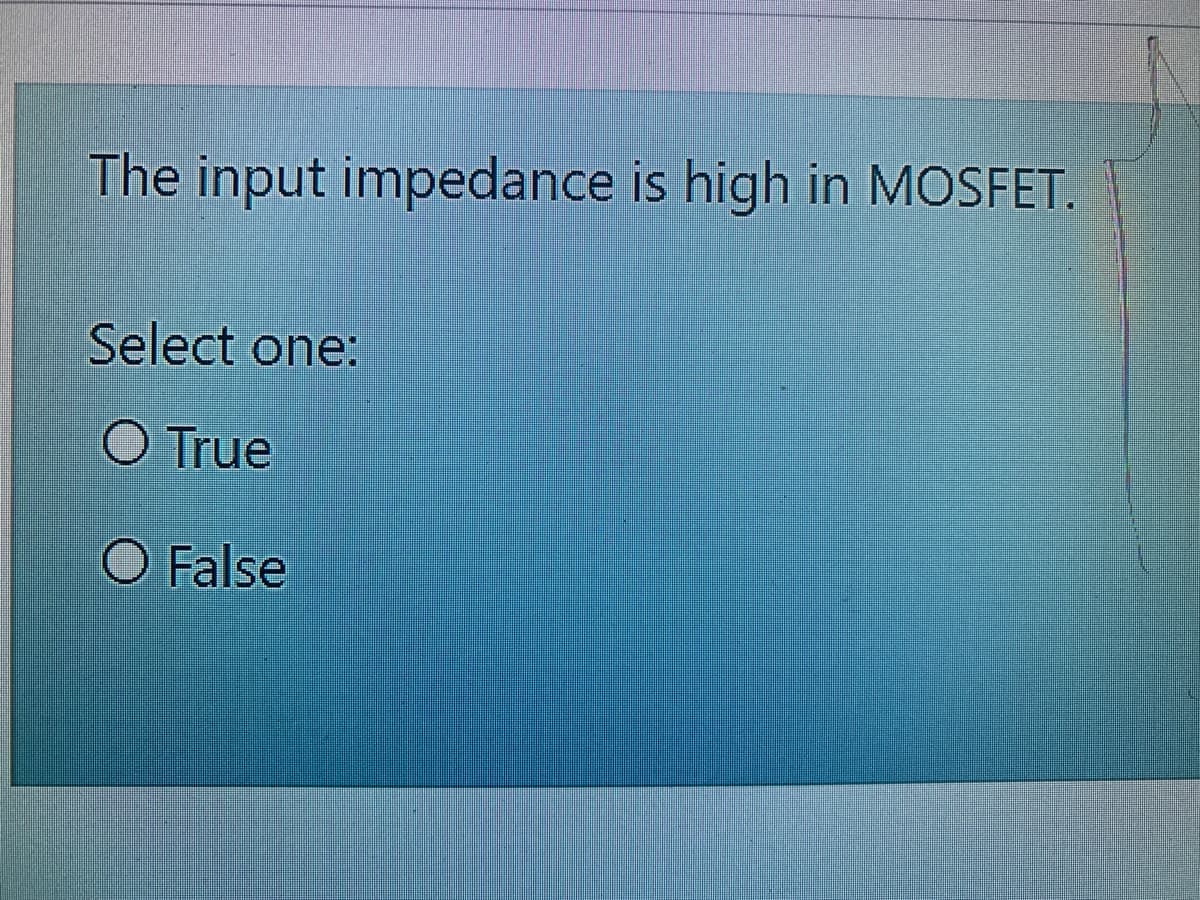 The input impedance is high in MOSFET.
Select one:
O True
O False
