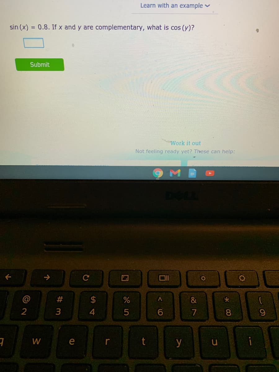 Learn with an example v
sin (x) = 0.8. If x and y are complementary, what is cos (y)?
Submit
Work it out
Not feeling ready yet? These can help:
DELL
@
$4
&
2
3
7
8.
W
e
y
W #
