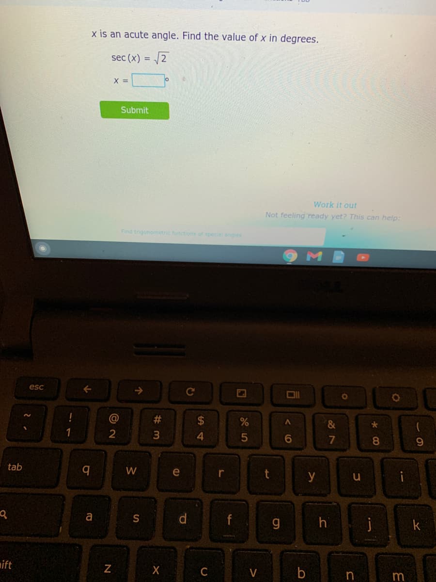 x is an acute angle. Find the value of x in degrees.
sec (x) =
2
X =
Submit
Work it out
Not feeling ready yet? This can help:
Find trigonometric functions of special angies
esc
Ce
&
2
6.
8.
9.
tab
b.
W
e
y
i
a
S
g
hi
k
ift
C
V
m
%24
# m
