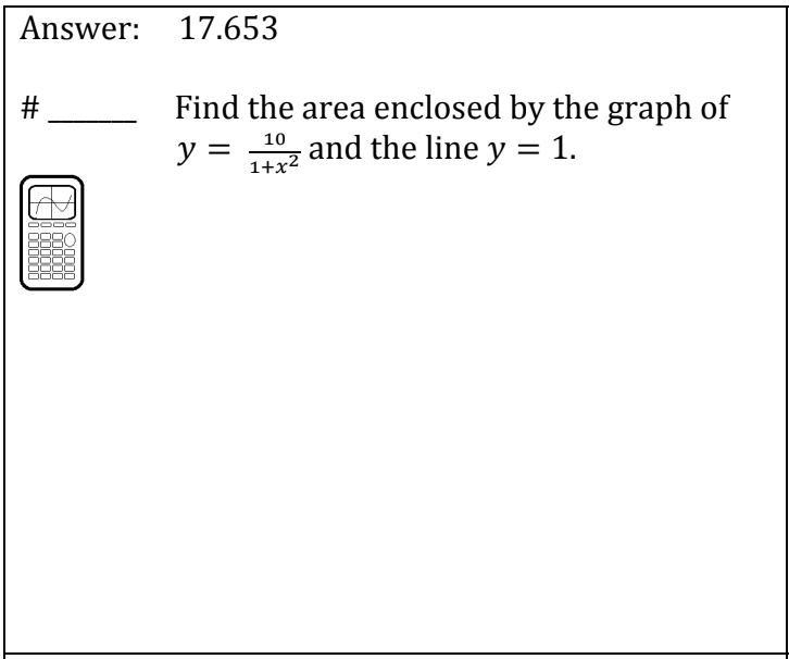 ---

**Question:**

Find the area enclosed by the graph of \( y = \frac{10}{1 + x^2} \) and the line \( y = 1 \).

**Answer:** 17.653

---

**Explanation:**

To solve this problem, we need to calculate the area between the curve \( y = \frac{10}{1 + x^2} \) and the line \( y = 1 \). 

- The function \( y = \frac{10}{1 + x^2} \) represents a curve that is symmetric across the y-axis and decreases as \( x \) moves away from zero in either direction.

- The line \( y = 1 \) is a horizontal line.

To find the enclosed area, we determine the integral of the difference between the two functions. We must first find the bounds where the functions intersect. Solve for \( x \):

\[ \frac{10}{1 + x^2} = 1 \]

Multiply both sides by \( 1 + x^2 \):

\[ 10 = 1 + x^2 \]

\[ x^2 = 9 \]

\[ x = \pm3 \]

Now integrate the difference in heights between the function and the line from \( x = -3 \) to \( x = 3 \):

\[ \text{Area} = \int_{-3}^{3} \left( \frac{10}{1 + x^2} - 1 \right) \, dx \]

Using calculus techniques, the area is then calculated to be approximately 17.653.

**Graphical Explanation:**

To visually understand this, the graph of \( y = \frac{10}{1 + x^2} \) would intersect the horizontal line \( y = 1 \) at \( x = -3 \) and \( x = 3 \). The area between these two points and the space between the curve and the horizontal line represents the enclosed area.

An accompanying graph or calculator illustration showcases this area visually, making it clearer.

