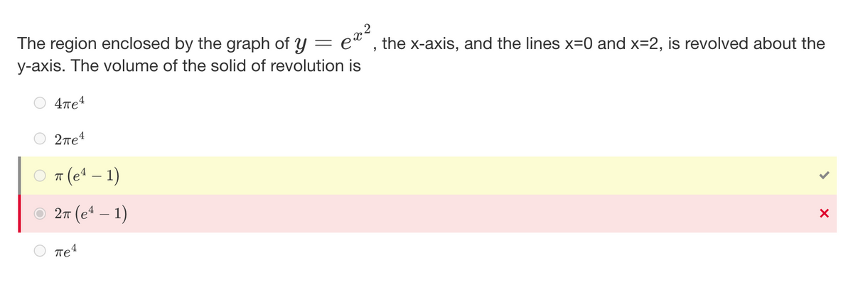 -
The region enclosed by the graph of y
y-axis. The volume of the solid of revolution
e it
is
4πe4
2πе4
π
r(e¹ - 1)
2π (e¹ - 1)
4
πe
the x-axis, and the lines x=0 and x=2, is revolved about the
"
X