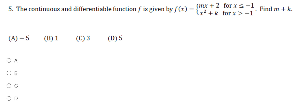 Smx + 2 for x<-1
lx² + k_for x>-1'
5. The continuous and differentiable function f is given by f (x) =
Find m + k.
(А) — 5
(B) 1
(С) 3
(D) 5
O A
