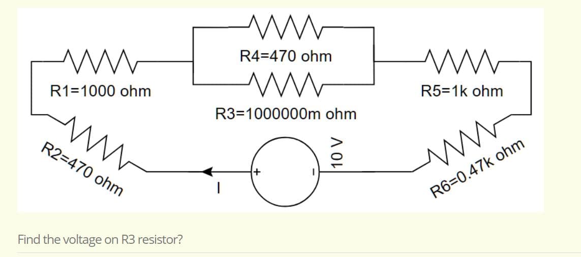 R4=470 ohm
R1=1000 ohm
R5=1k ohm
R3=1000000m ohm
R2=470 ohm
R6=0.47k ohm
Find the voltage on R3 resistor?
