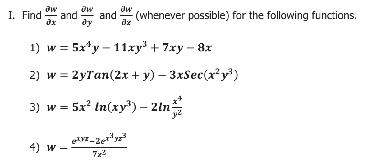 dw
dw
and
and
ду
aw
I. Find
ax
(whenever possible) for the following functions.
az
1) w = 5x*y – 11xy³ + 7xy – 8x
2) w %3D 2yTan(2х + у) — 3xSec(х?у3)
3) w = 5x? In(xy³) – 2ln
e*yz_2e+³yz³
4) w =
7z2
