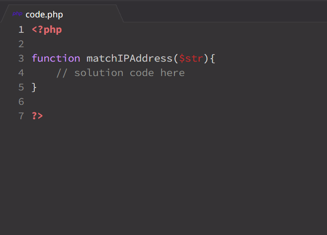 code.php
1 <?php
2
3 function matchIPAddress($str){
// solution code here
4
5 }
7 ?>
