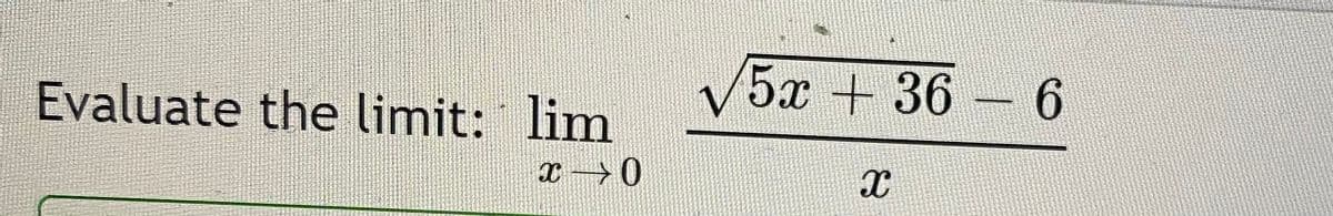 V5x + 36 - 6
Evaluate the limit: lim
