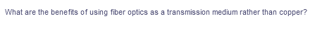 What are the benefits of using fiber optics as a transmission medium rather than copper?
