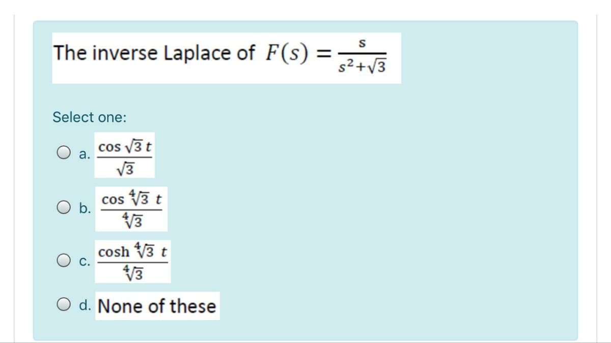 S
The inverse Laplace of F(s)
%3D
s²+V3
Select one:
cos v3t
V3
cos V3 t
b.
cosh V3 t
V3
O d. None of these
