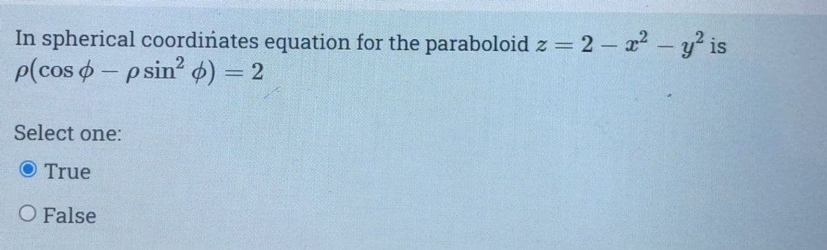 In spherical coordinates equation for the paraboloid z = 2 – x y° is
P(cos o- psin ø) = 2
%3D
Select one:
True
O False
