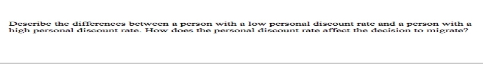 Describe the differences between a person with a low personal discount rate and a person with a
high personal discount rate. How does the personal discount rate affect the decision to migrate?
