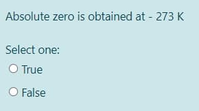 Absolute zero is obtained at - 273 K
Select one:
O True
O False
