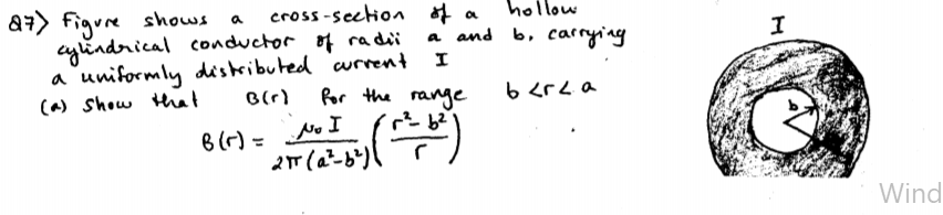 a7> figure shows
cylindrical conductor of radii
a uniformly di'stributed urrent
(a) show tHhat
cross-section of
hollow
a and b, carrying
Por the range
B(r)=
No I
2T (a-b)
Wind
