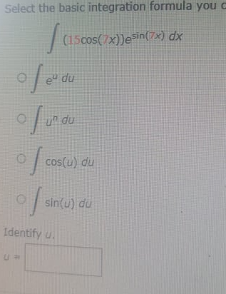 Select the basic integration formula you c
|(15cos(7x))esin(7x) dx
e du
u du
cos(u) du
sin(u) du
Identify u.
