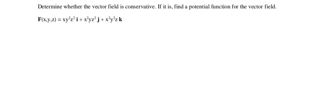 Determine whether the vector field is conservative. If it is, find a potential function for the vector field.
F(x,y,z) = xy²z? i+x?yz² j+ x?y°z k
