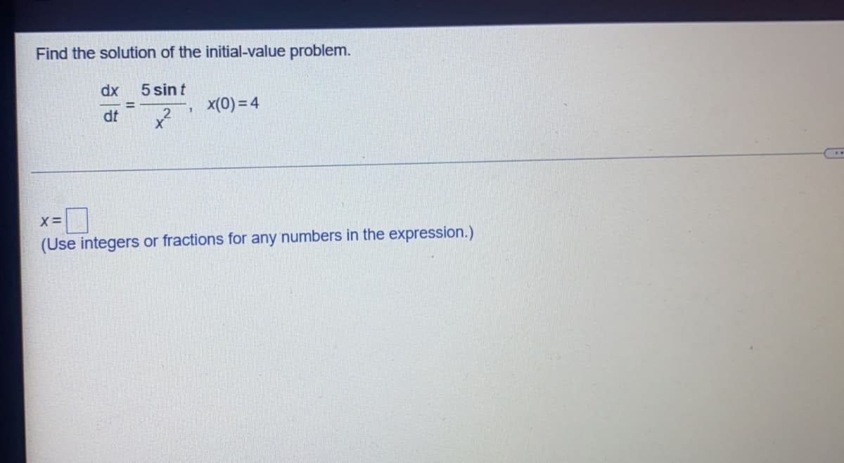 Find the solution of the initial-value problem.
dx
5 sin t
x(0) = 4
dt
(Use integers or fractions for any numbers in the expression.)
