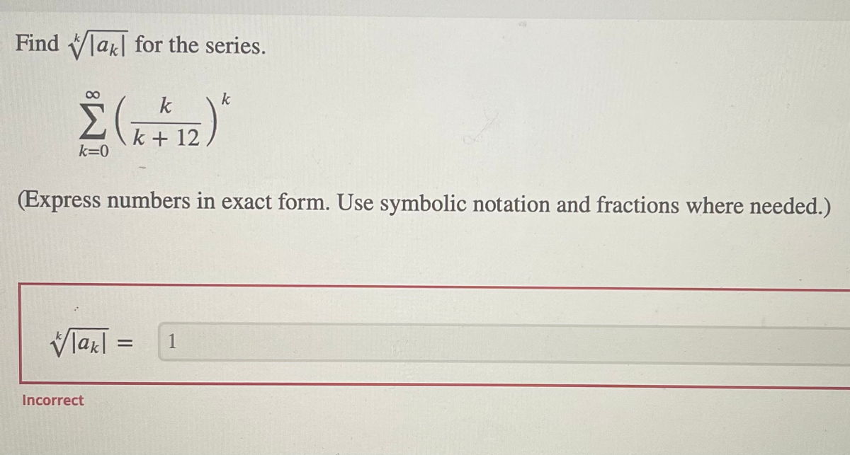 Find la| for the series.
k
k + 12
k=0
(Express numbers in exact form. Use symbolic notation and fractions where needed.)
Vlarl
1
Incorrect
