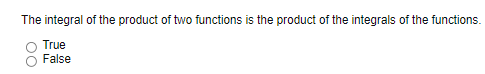 The integral of the product of two functions is the product of the integrals of the functions.
True
False
