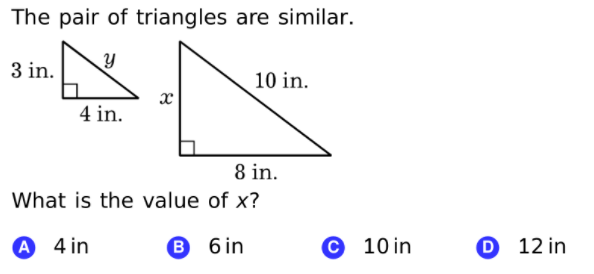 The pair of triangles are similar.
3 in.
10 in.
4 in.
8 in.
What is the value of x?
А 4in
B 6 in
© 10 in
D 12 in
