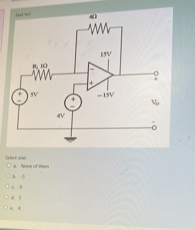 Find Vo?
Select one:
O a.
O b.
О с 0
O d. 5
O e 4
R.10
www
None of them
-5
SV
4V
40
ww
15V
-15V
No