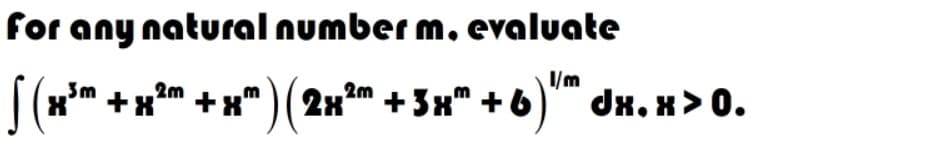 for any natural number m. evaluate
I/m
|(xm +xm +x" ) ( 2xm +3x" + 6) dx. x> 0.
