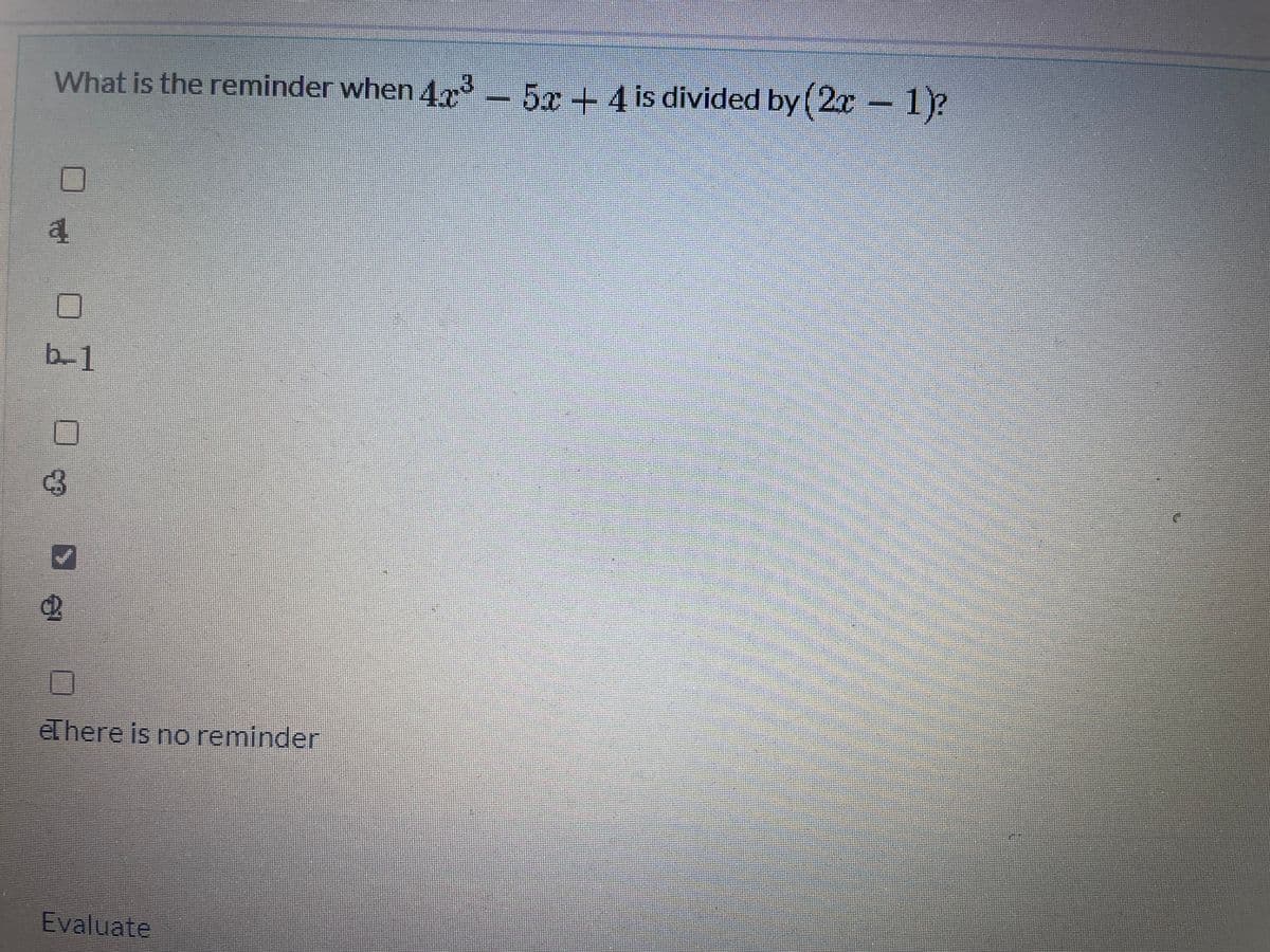 What is the reminder when 473 – 5x + 4 is divided by (2r 1p
b-1
et here is no reminder
Evaluate
