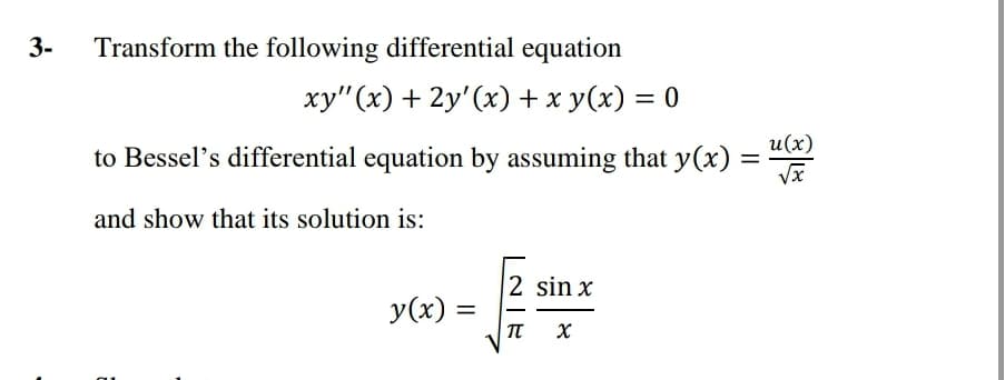 3-
Transform the following differential equation
xy"(x) + 2y'(x) + x y(x) = 0
и(x)
to Bessel's differential equation by assuming that y(x) =
and show that its solution is:
2 sin x
y(x) =
-
