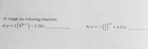 19. Graph the following functions.
a) y = 2 (3-1)-1 HA:
b) y = -(²* + 4 HA: