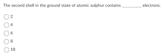 The second shell in the ground state of atomic sulphur contains
2
4
6
8
18
electrons.